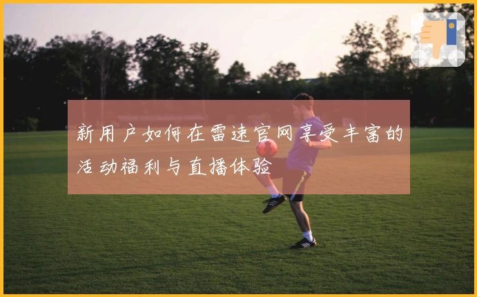 新用户如何在雷速官网享受丰富的活动福利与直播体验