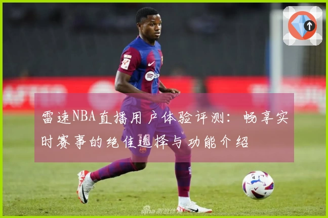 雷速NBA直播用户体验评测：畅享实时赛事的绝佳选择与功能介绍