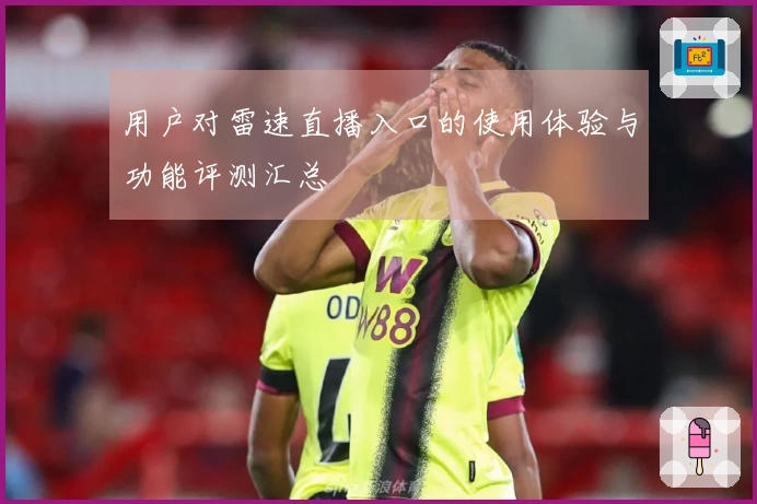 用户对雷速直播入口的使用体验与功能评测汇总