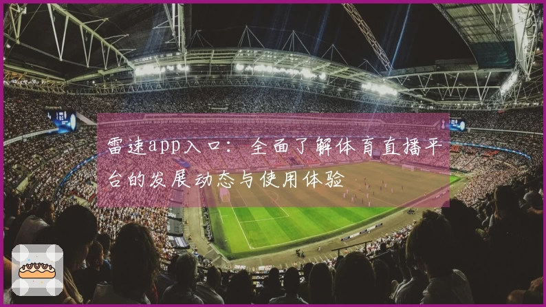 雷速app入口：全面了解体育直播平台的发展动态与使用体验