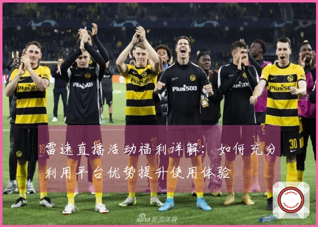 雷速直播活动福利详解：如何充分利用平台优势提升使用体验