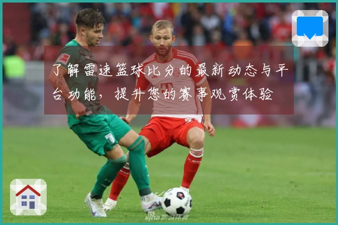 了解雷速篮球比分的最新动态与平台功能，提升您的赛事观赏体验