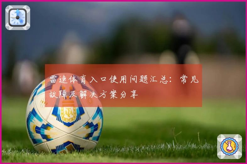 雷速体育入口使用问题汇总：常见故障及解决方案分享