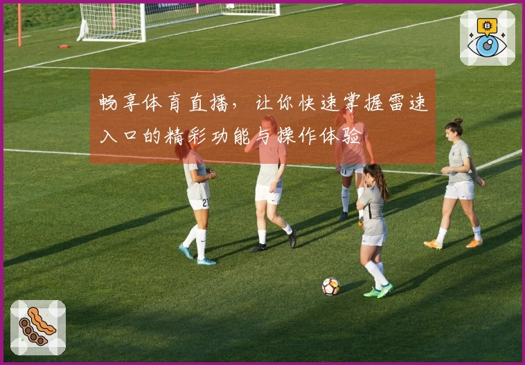 畅享体育直播，让你快速掌握雷速入口的精彩功能与操作体验