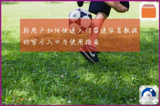 新用户如何快速入门雷速体育数据的官方入口与使用指南