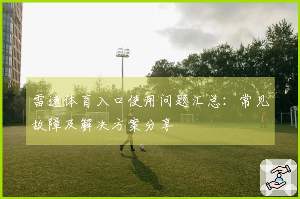 雷速体育入口使用问题汇总：常见故障及解决方案分享