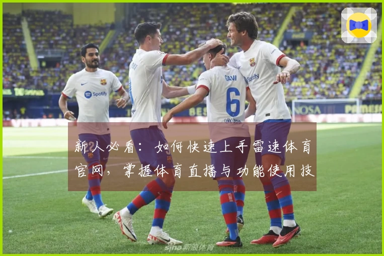 新人必看：如何快速上手雷速体育官网，掌握体育直播与功能使用技巧