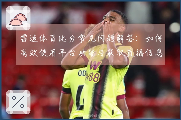 雷速体育比分常见问题解答：如何高效使用平台功能与获取直播信息