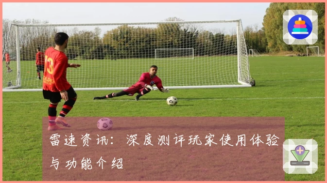 雷速资讯：深度测评玩家使用体验与功能介绍