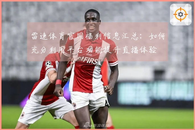雷速体育官网福利信息汇总：如何充分利用平台功能提升直播体验