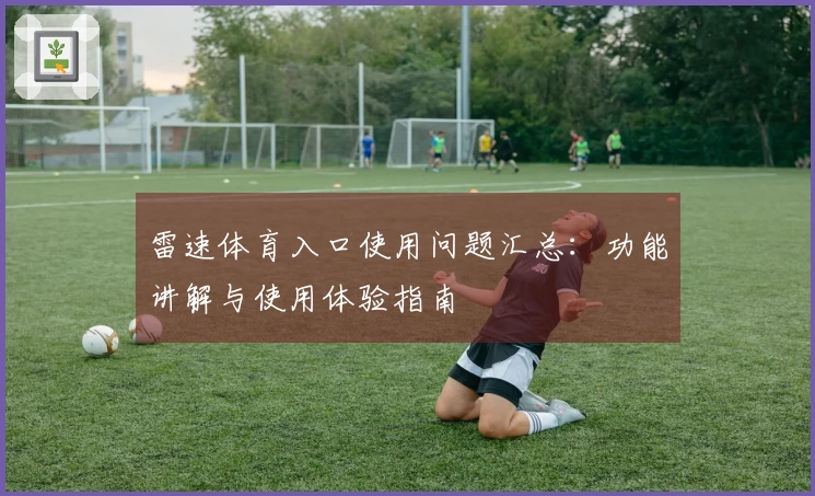 雷速体育入口使用问题汇总:功能讲解与使用体验指南