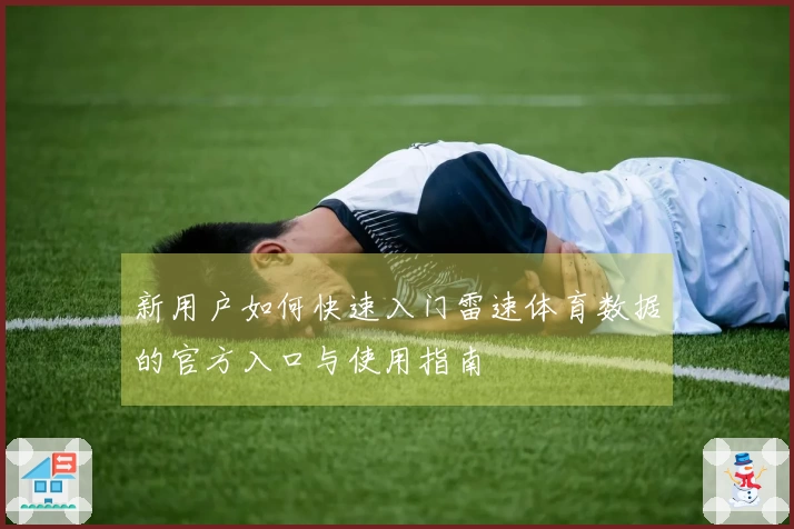 新用户如何快速入门雷速体育数据的官方入口与使用指南