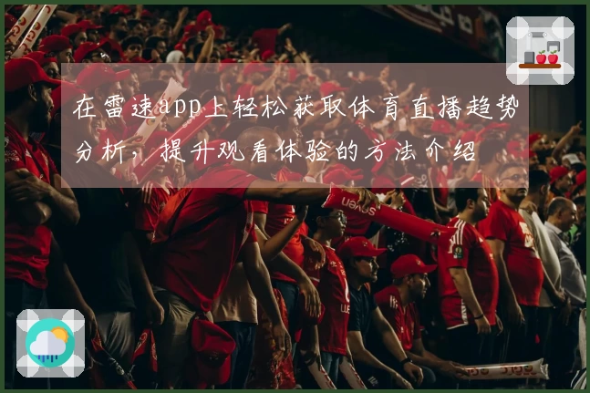 在雷速app上轻松获取体育直播趋势分析，提升观看体验的方法介绍