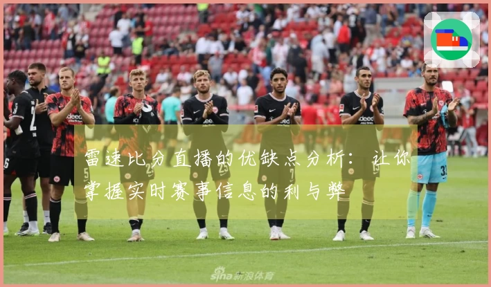 雷速比分直播的优缺点分析：让你掌握实时赛事信息的利与弊