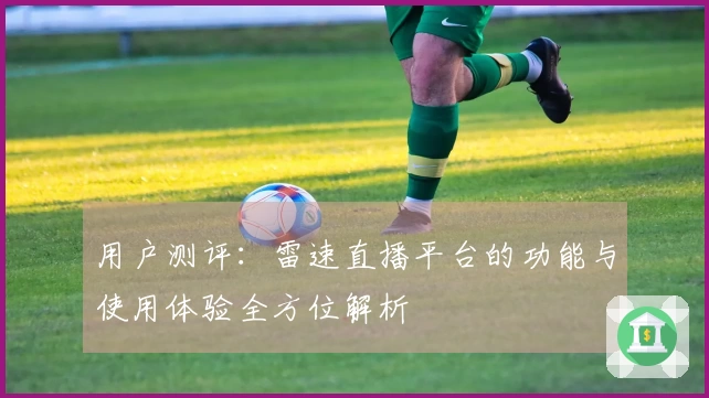 用户测评：雷速直播平台的功能与使用体验全方位解析