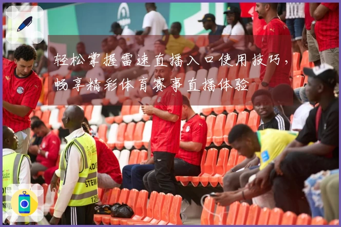 轻松掌握雷速直播入口使用技巧，畅享精彩体育赛事直播体验