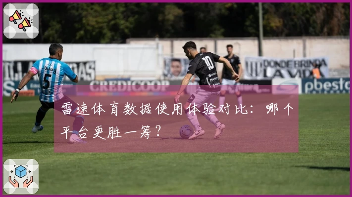 雷速体育数据使用体验对比：哪个平台更胜一筹？