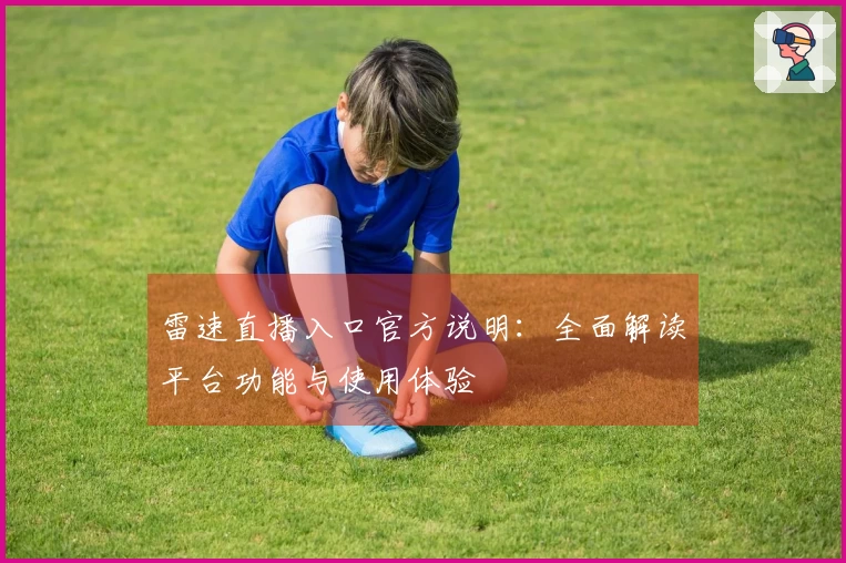 雷速直播入口官方说明：全面解读平台功能与使用体验
