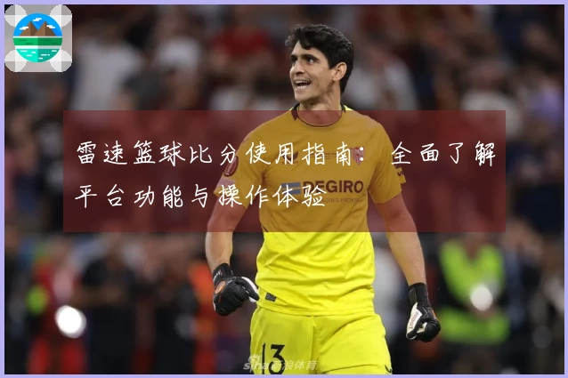 雷速篮球比分使用指南：全面了解平台功能与操作体验