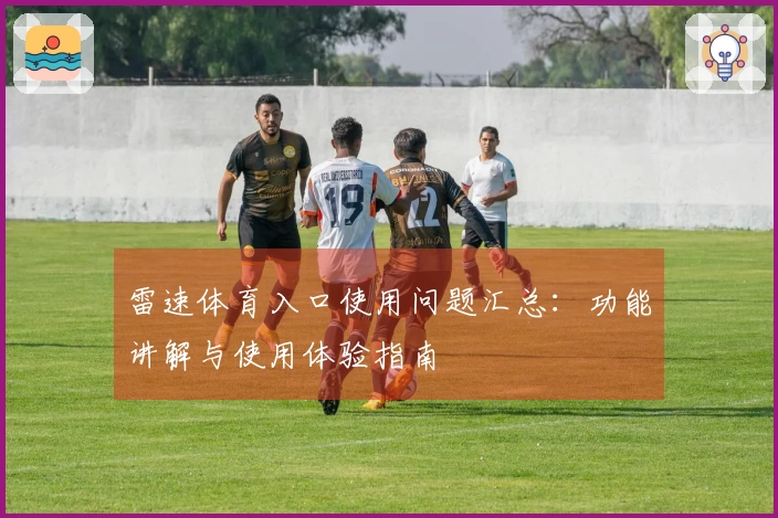 雷速体育入口使用问题汇总：功能讲解与使用体验指南