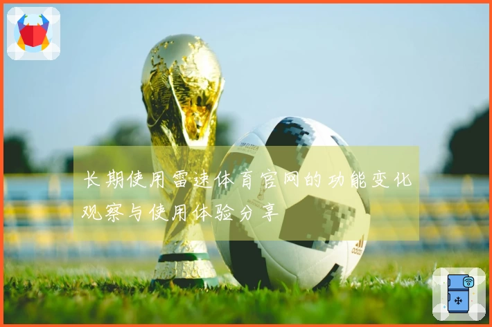长期使用雷速体育官网的功能变化观察与使用体验分享