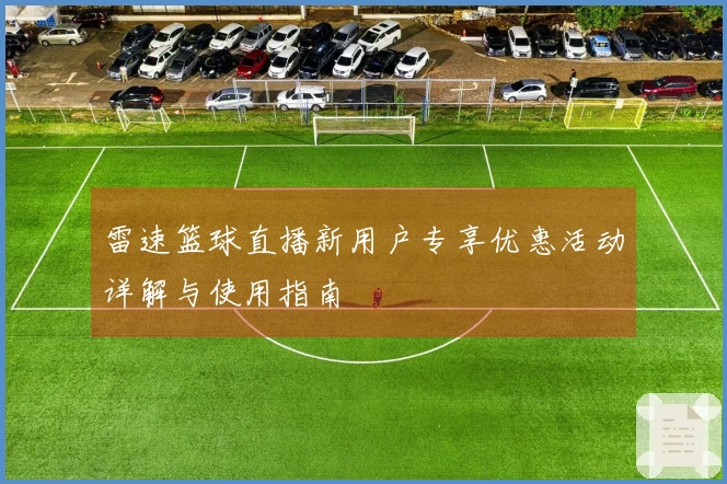 雷速篮球直播新用户专享优惠活动详解与使用指南