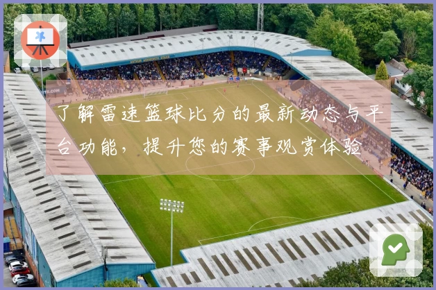 了解雷速篮球比分的最新动态与平台功能，提升您的赛事观赏体验
