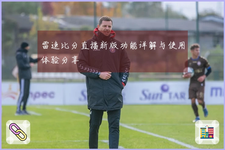 雷速比分直播新版功能详解与使用体验分享