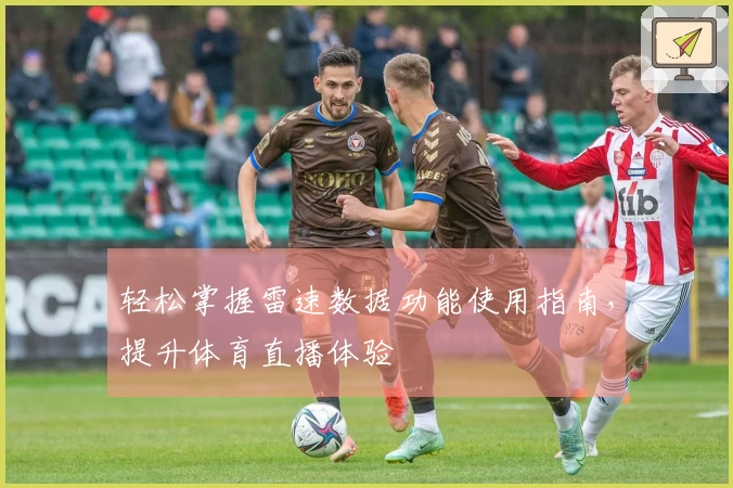 轻松掌握雷速数据功能使用指南，提升体育直播体验