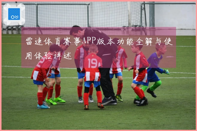 雷速体育赛事APP版本功能全解与使用体验详述